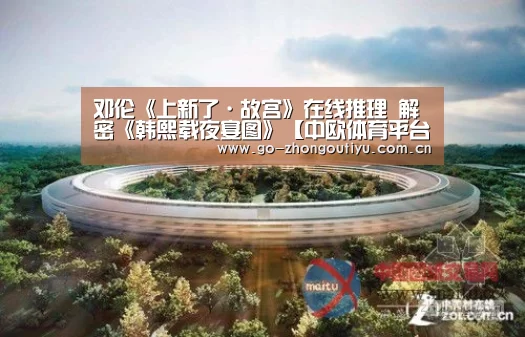 邓伦《上新了·故宫》在线推理 解密《韩熙载夜宴图》【中欧体育平台】(图2) 中欧体育官网