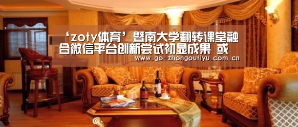 ‘zoty体育’暨南大学翻转课堂融合微信平台创新尝试初显成果 或成教学改革新范本(图2) 中欧体育