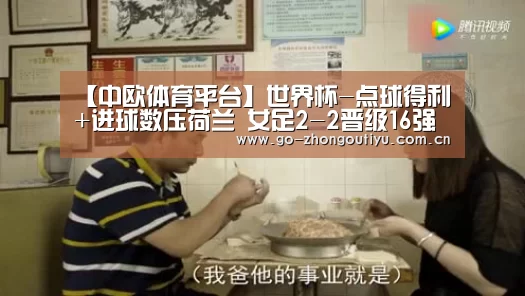 【中欧体育平台】世界杯-点球得利+进球数压荷兰 女足2-2晋级16强(图2) 中欧体育官网